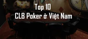 Top 10 CLB Poker ở Việt Nam bạn không thể không đến