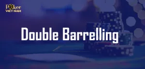 Double Barrelling - liên hoàn cước trong Poker